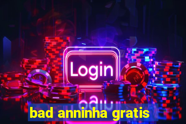 bad anninha gratis